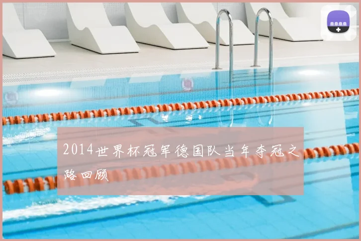 2014世界杯冠军德国队当年夺冠之路回顾