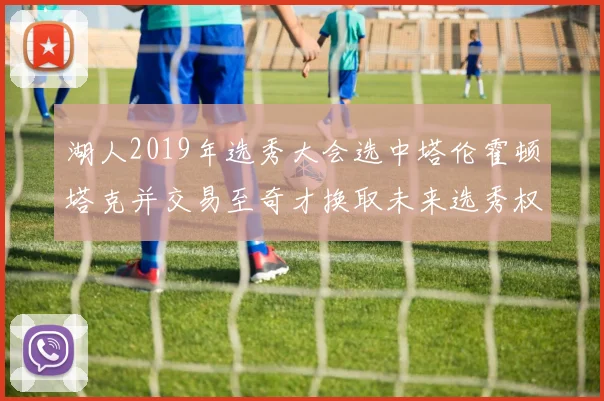 湖人2019年选秀大会选中塔伦霍顿塔克并交易至奇才换取未来选秀权