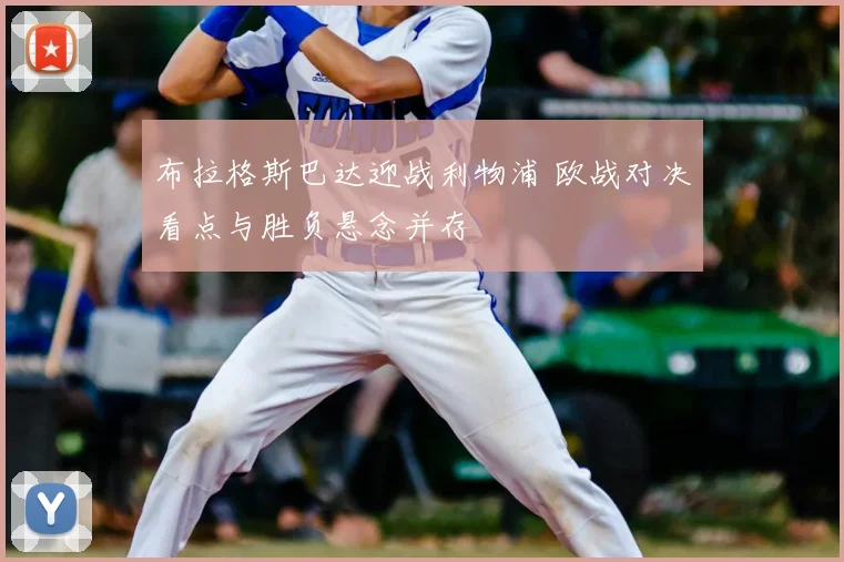 布拉格斯巴达迎战利物浦 欧战对决看点与胜负悬念并存