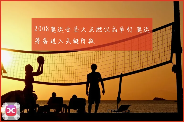 2008奥运会圣火点燃仪式举行 奥运筹备进入关键阶段