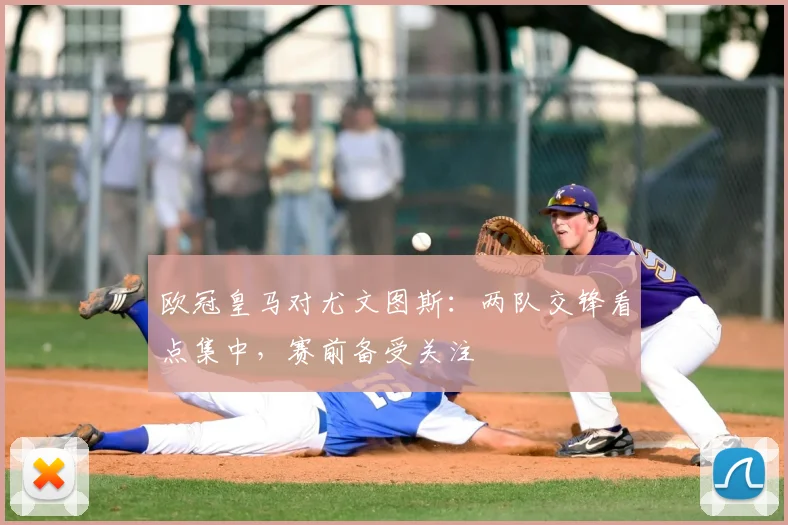 欧冠皇马对尤文图斯:两队交锋看点集中,赛前备受关注