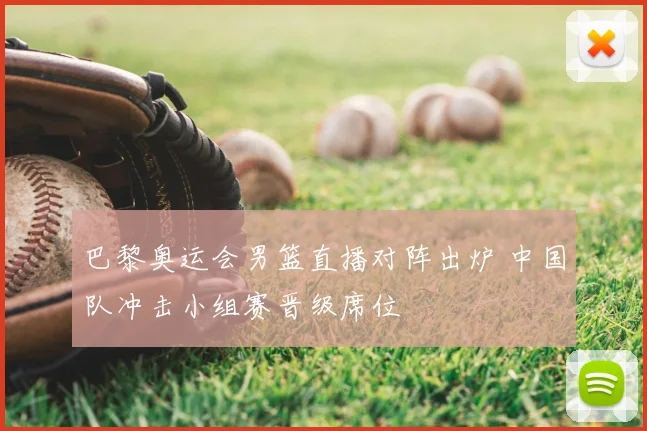 巴黎奥运会男篮直播对阵出炉 中国队冲击小组赛晋级席位