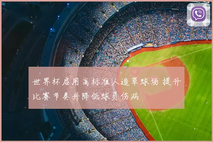 世界杯启用高标准人造草球场 提升比赛节奏并降低球员伤病