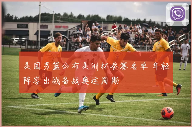 美国男篮公布美洲杯参赛名单 年轻阵容出战备战奥运周期