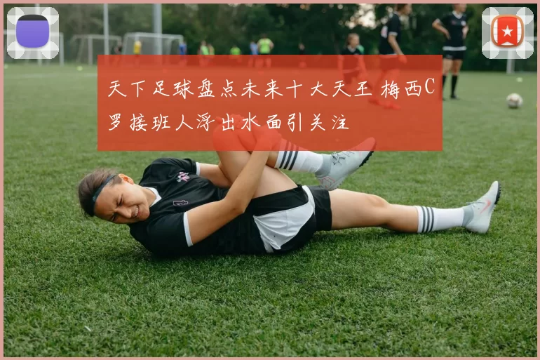 天下足球盘点未来十大天王 梅西C罗接班人浮出水面引关注