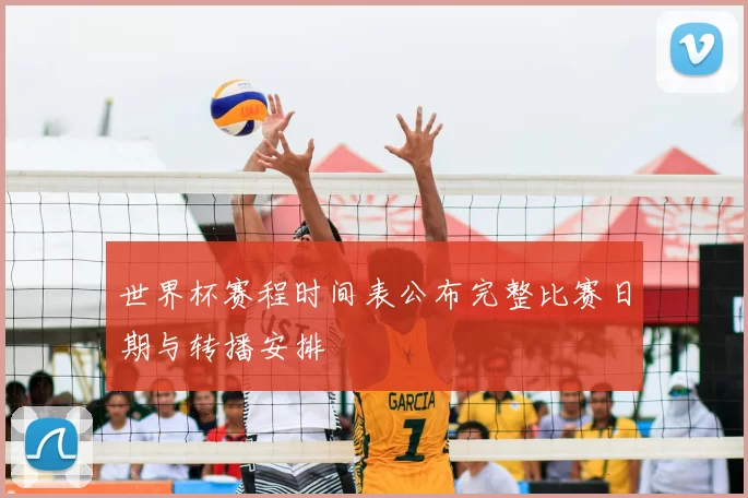 世界杯赛程时间表公布完整比赛日期与转播安排
