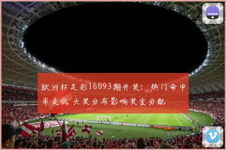 欧洲杯足彩16093期开奖:热门命中率走低 头奖分布影响奖金分配