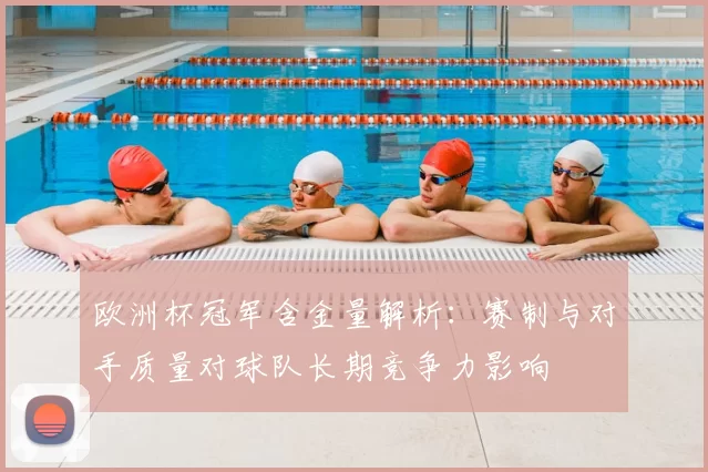 欧洲杯冠军含金量解析：赛制与对手质量对球队长期竞争力影响