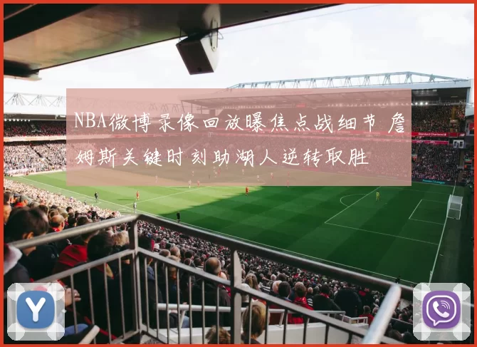 NBA微博录像回放曝焦点战细节 詹姆斯关键时刻助湖人逆转取胜