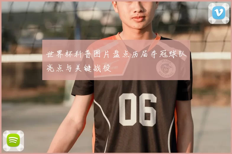 世界杯科普图片盘点历届夺冠球队亮点与关键战役