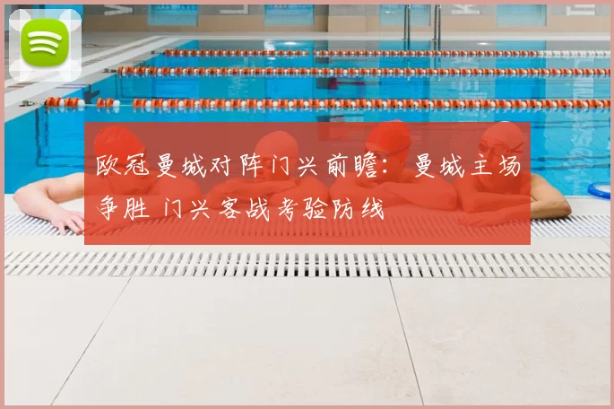 欧冠曼城对阵门兴前瞻：曼城主场争胜 门兴客战考验防线