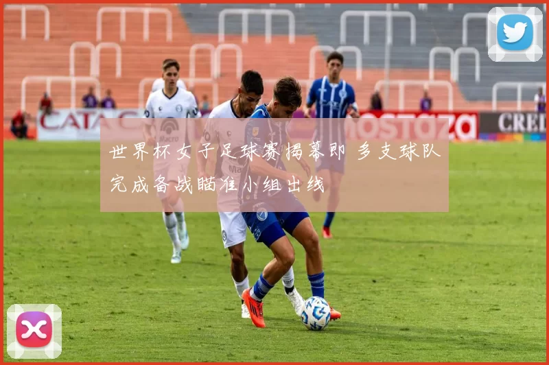 世界杯女子足球赛揭幕即 多支球队完成备战瞄准小组出线