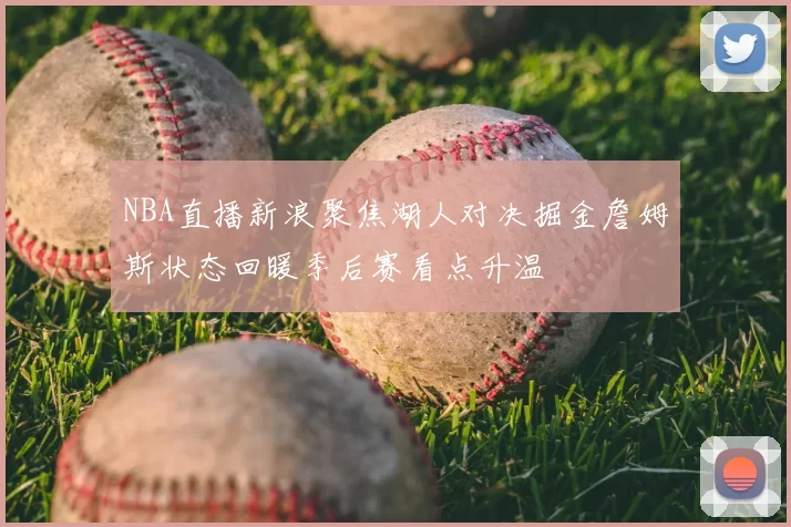 NBA直播新浪聚焦湖人对决掘金詹姆斯状态回暖季后赛看点升温