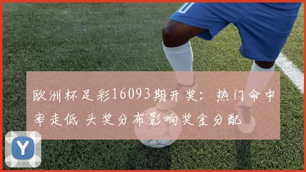 欧洲杯足彩16093期开奖:热门命中率走低 头奖分布影响奖金分配