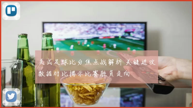美式足球比分焦点战解析 关键进攻数据对比揭示比赛胜负走向