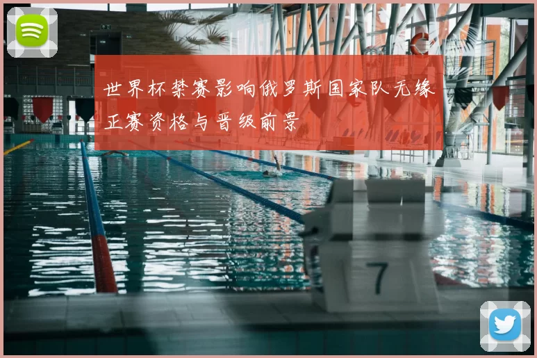 世界杯禁赛影响俄罗斯国家队无缘正赛资格与晋级前景