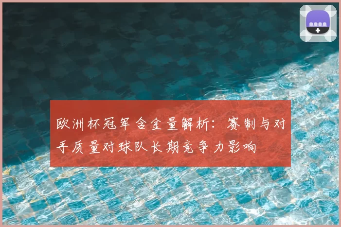 欧洲杯冠军含金量解析：赛制与对手质量对球队长期竞争力影响