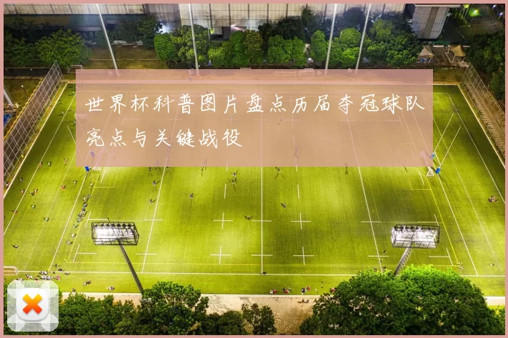 世界杯科普图片盘点历届夺冠球队亮点与关键战役