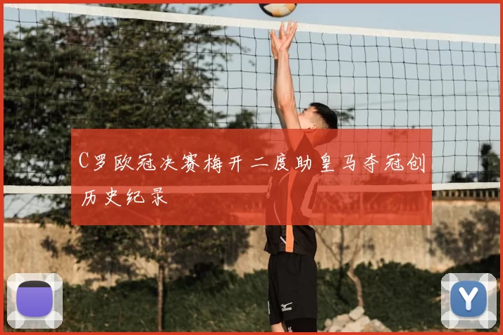 C罗欧冠决赛梅开二度助皇马夺冠创历史纪录
