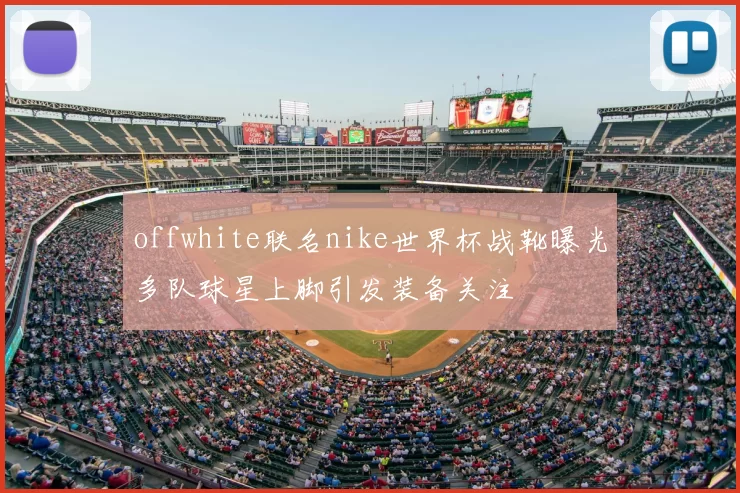 offwhite联名nike世界杯战靴曝光多队球星上脚引发装备关注
